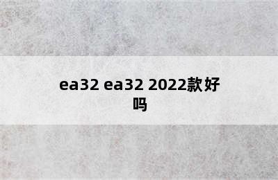 ea32 ea32 2022款好吗